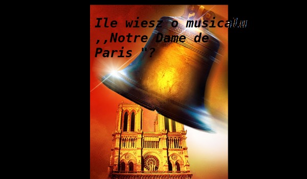 Ile wiesz o musicalu ,,Notre Dame de Paris”?