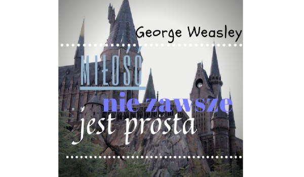 ,,Miłość nie zawsze jest prosta,, – George Weasley #2