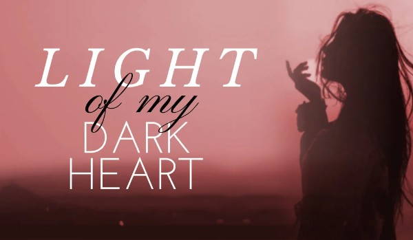Light Of My Dark Heart ~ 1