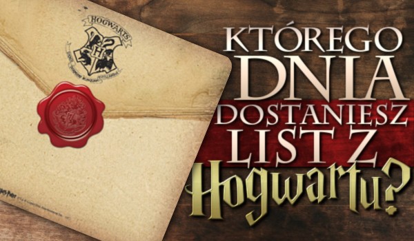 Którego dnia dostaniesz list z Hogwartu?
