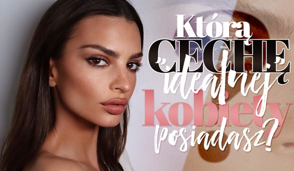 Którą z cech „idealnej” kobiety posiadasz?