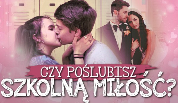 Czy poślubisz szkolną miłość?