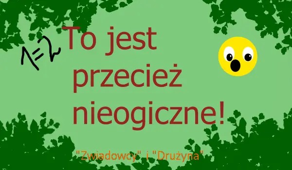 To jest przecież nielogiczne!!! #2