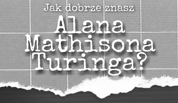 Jak dobrze znasz Alana Mathisona Turinga?