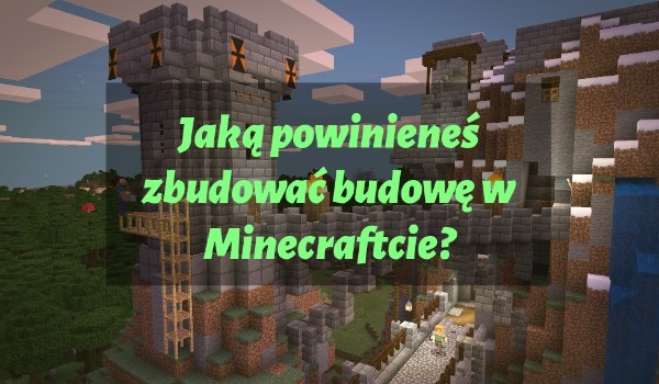 Jaką powinieneś zbudować budowę w Minecraftcie?