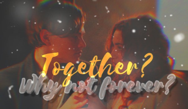 Together? Why not forever? /TITANIC/SECOND LETTER/
