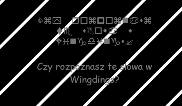 Czy rozpoznasz te słowa w Wingdings?