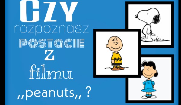 Czy rozpoznasz postacie z filmu ,,peanuts,,?