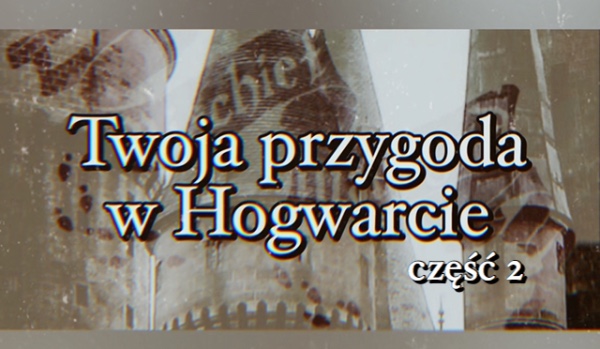 Twoja przygoda w Hogwarcie część 2.