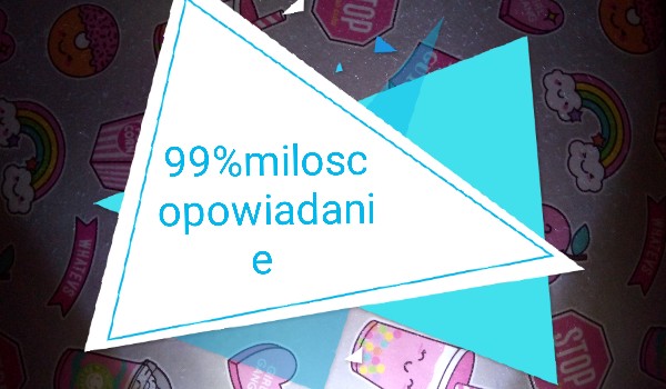99%milosc opowiadanie #2
