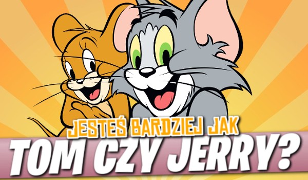 Jesteś bardziej jak Tom czy Jerry?