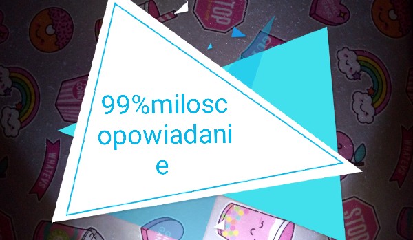 Miłość 99% opowiadanie