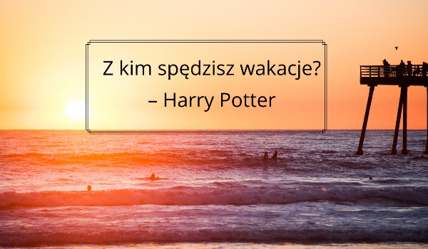 Z którym chłopakiem spędzisz wakacje? – „Harry Potter”
