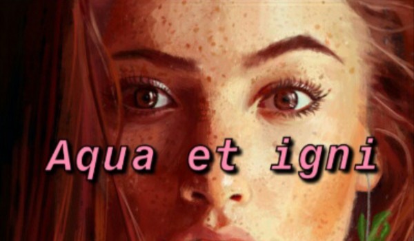 ~Aqua et igni~ /2