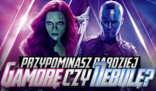 Przypominasz bardziej Gamorę czy Nebulę?