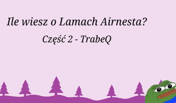 Ile wiesz o Lamach Airnesta? Część 2 – TrabeQ