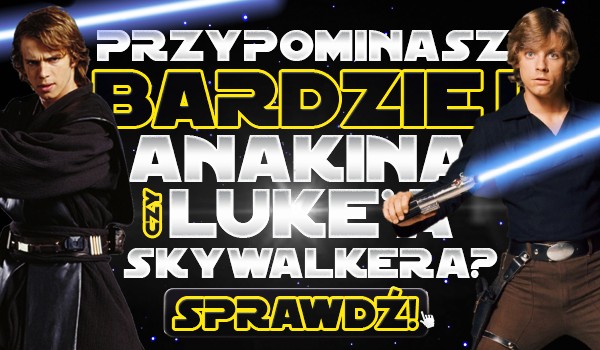 Przypominasz bardziej Anakina czy Luke’a Skywalkera?