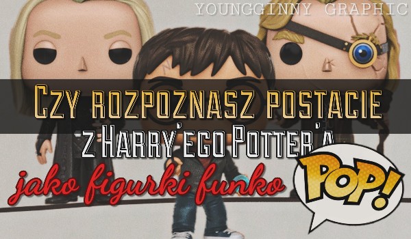 Czy rozpoznasz postacie z Harry’ego Potter’a jako figurki Funko Pop?