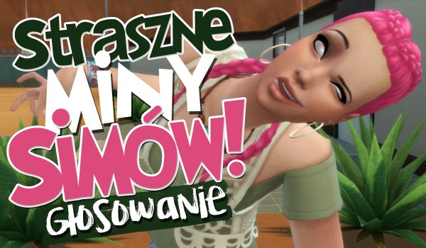 Najstraszniejsze miny Simów – głosowanie!