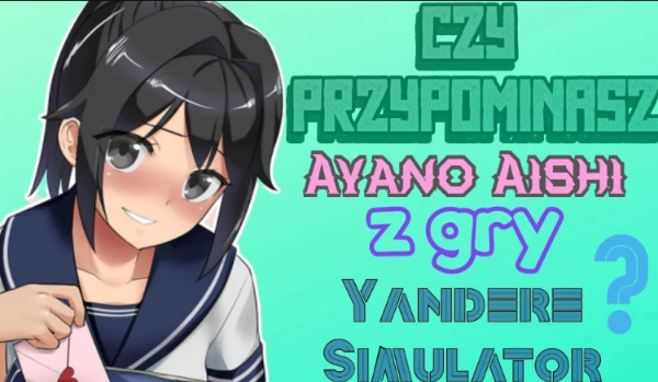 Czy przypominasz Ayano Aishi z  gry „Yandere Simulator” ?