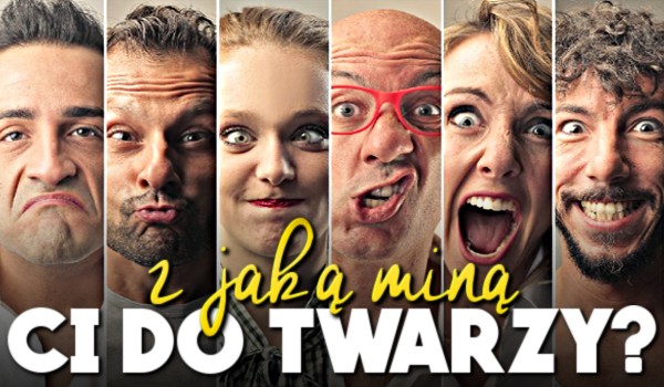 Z jaką miną jest Ci do twarzy?