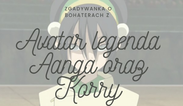 Zgadywanka o bohaterach z legendy Aanga oraz Korry