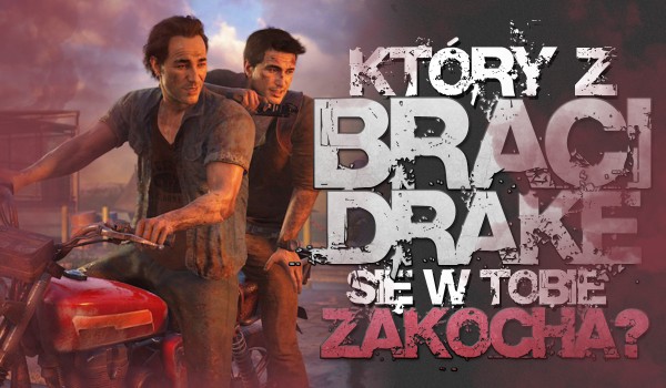 Który z braci Drake się w Tobie zakocha?