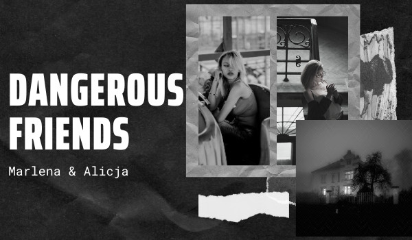 8. Dangerous friend’s /Alicja