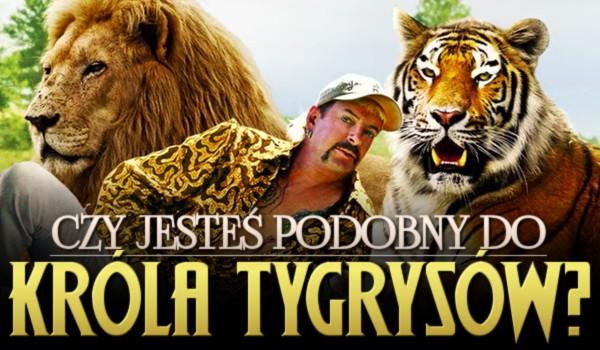 Czy jesteś podobny do Króla Tygrysów?