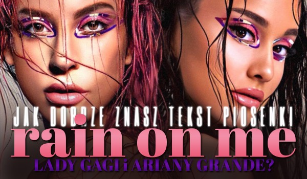 Jak dobrze znasz tekst piosenki ,,Rain On Me” Lady Gagi i Ariany Grande? Sprawdź!