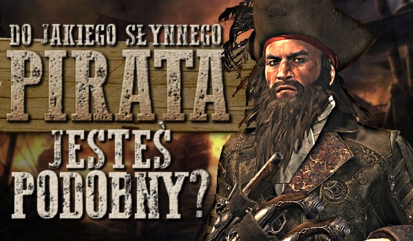 Do jakiego słynnego pirata jesteś podobny?