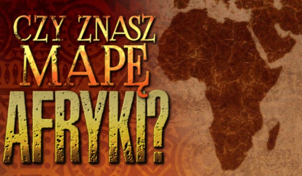 Czy znasz mapę Afryki?
