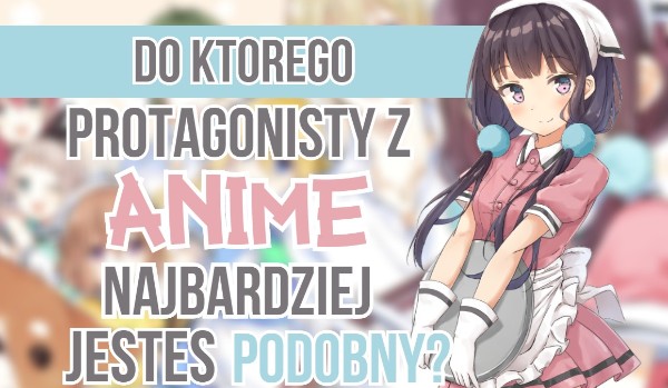 Którego protagonistę z anime najbardziej przypominasz?