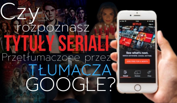 Czy rozpoznasz tytuły seriali przetłumaczone przez Tłumacza Google?