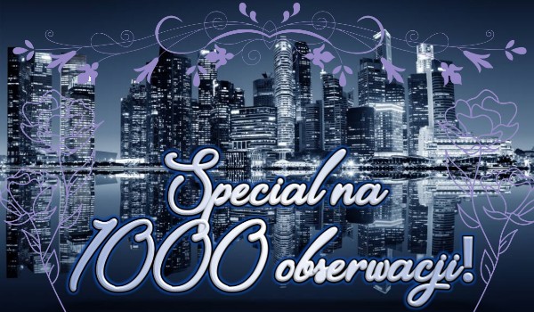 Special na 1000 obserwacji!