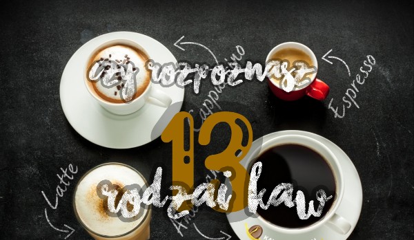 Czy rozpoznasz 13 rodzajów kaw?