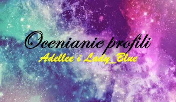 Ocenianie profili – Adelle i Lady_Blue