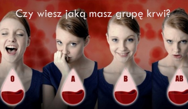 Czy wiesz jaką masz grupę krwi? Sprawdź!