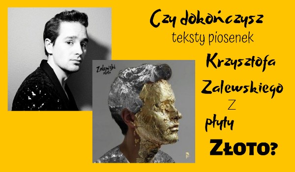 Czy dokończysz teksty piosenek Krzysztofa Zalewskiego z płyty „złoto”?
