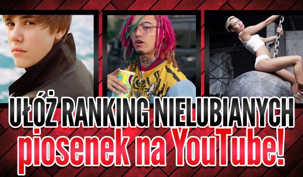 Ułóż ranking 12 najbardziej nielubianych piosenek na serwisie YouTube!