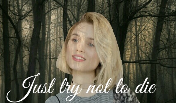 Just try not to die [6]