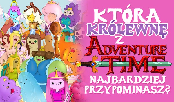Którą królewnę z „Pory na przygodę” przypominasz?
