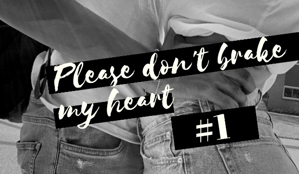 Please don’t brake my heart #1