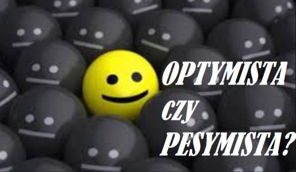 Jesteś optymistą, pesymistą czy realsitą?