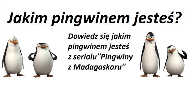Jakim pingwinem z serialu ”Pingwiny z Madagaskaru” jesteś?