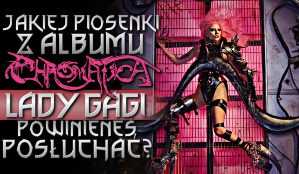 Jakiej piosenki z albumu „Chromatica” Lady Gagi powinieneś posłuchać?