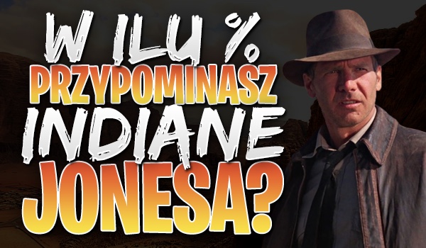 W ilu % przypominasz Indianę Jonesa?