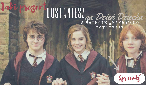 Jaki prezent dostaniesz na Dzień Dziecka w świecie Harry’ego Pottera”?