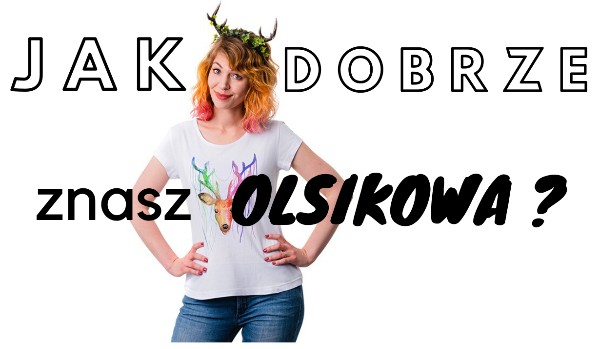Jak dobrze znasz Olsikową???