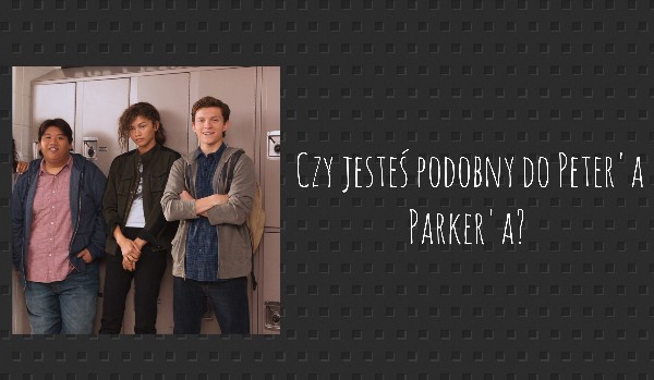 Czy jesteś podobny do Peter’a Parker’a?